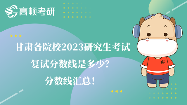 甘肅各院校2023研究生考試復(fù)試分數(shù)線