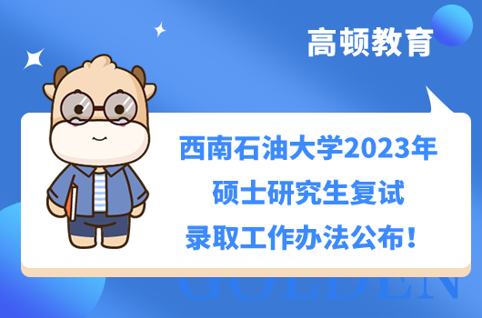 西南石油大學2023年碩士研究生招生復試錄取辦法公布！復試以線下復試為主（125100工商管理、125601工程管理采用網(wǎng)絡遠程復試），具體內容如下。